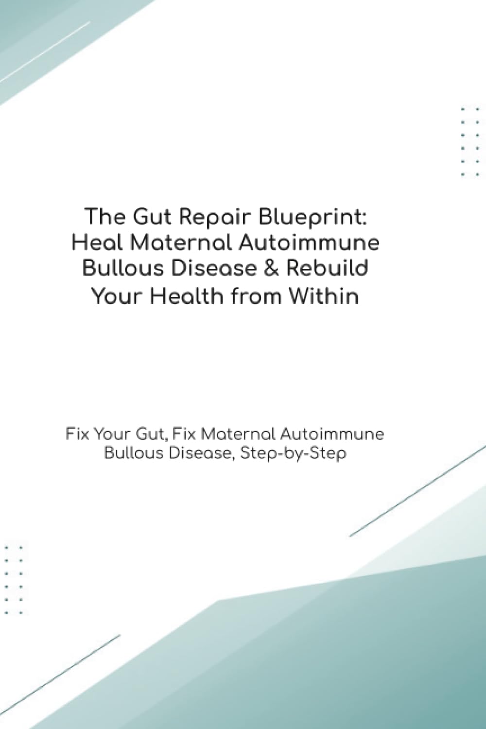 The Gut Repair Blueprint: Heal Maternal Autoimmune Bullous Disease & Rebuild Your Health from Within Fix Your Gut, Fix Maternal Autoimmune Bullous Disease, Step-by-Step (The Gut Healing Blueprint)