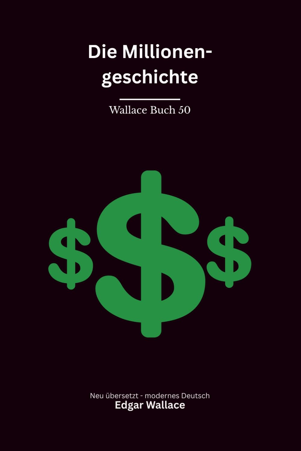 Die Millionengeschichte: Ein klassischer Edgar-Wallace-Kriminalroman um eine Million Dollar, Giftmord und gefährliche Gier, modern neu übersetzt