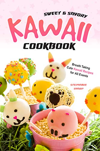 Sweet & Savory Kawaii Cookbook: Breath Taking Cute Kawaii Recipes for All Events