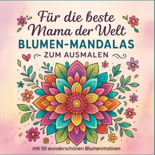 Für die beste Mama der Welt – Blumen-Mandalas zum Ausmalen: Ein liebevolles Geschenk für die Mama für kreative Entspannung und Freude