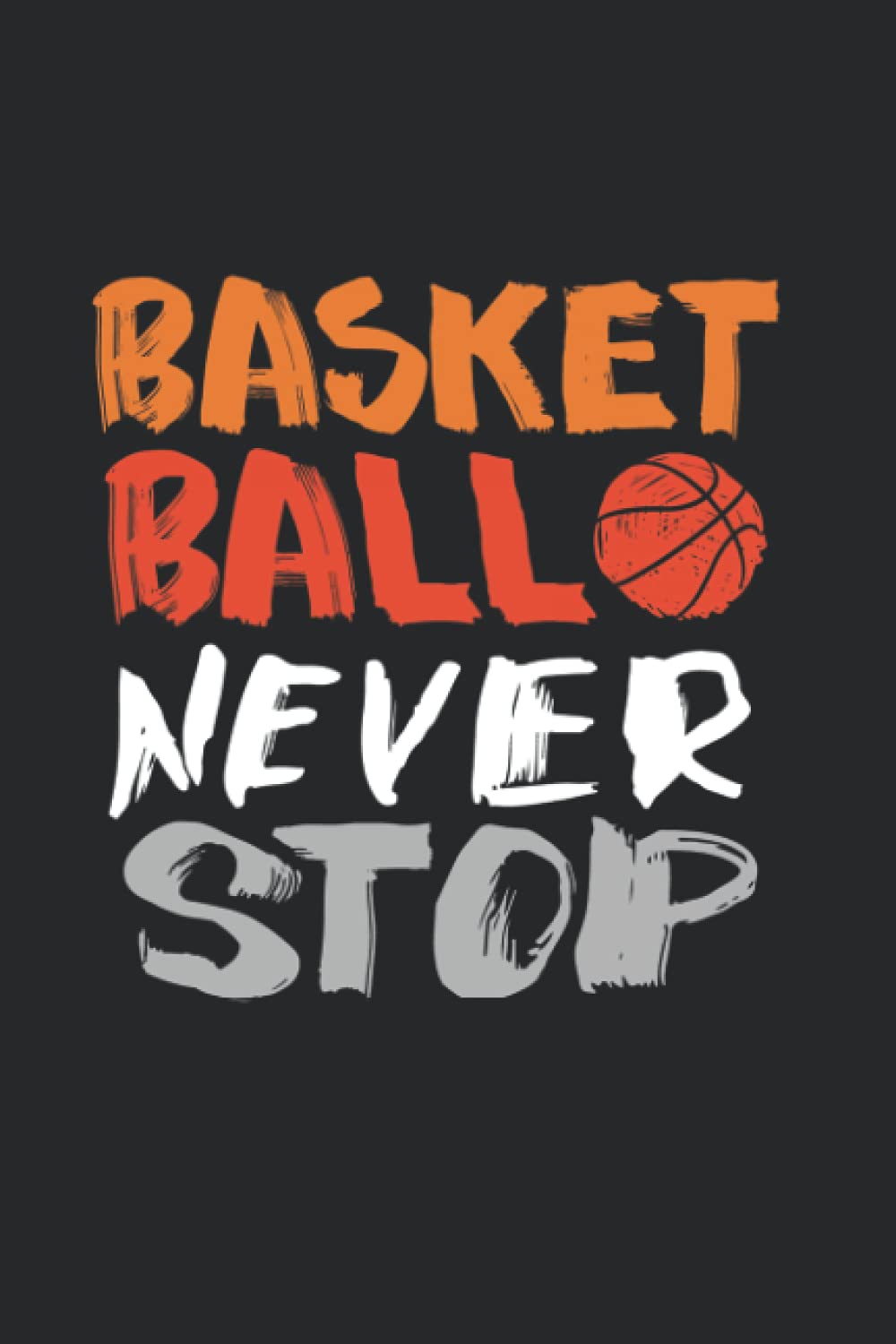 Basketball Never Stop: Never Stop Playing Theme Notebook | Journal