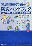 発達障害児者の防災ハンドブック いのちと生活を守る福祉避難所を