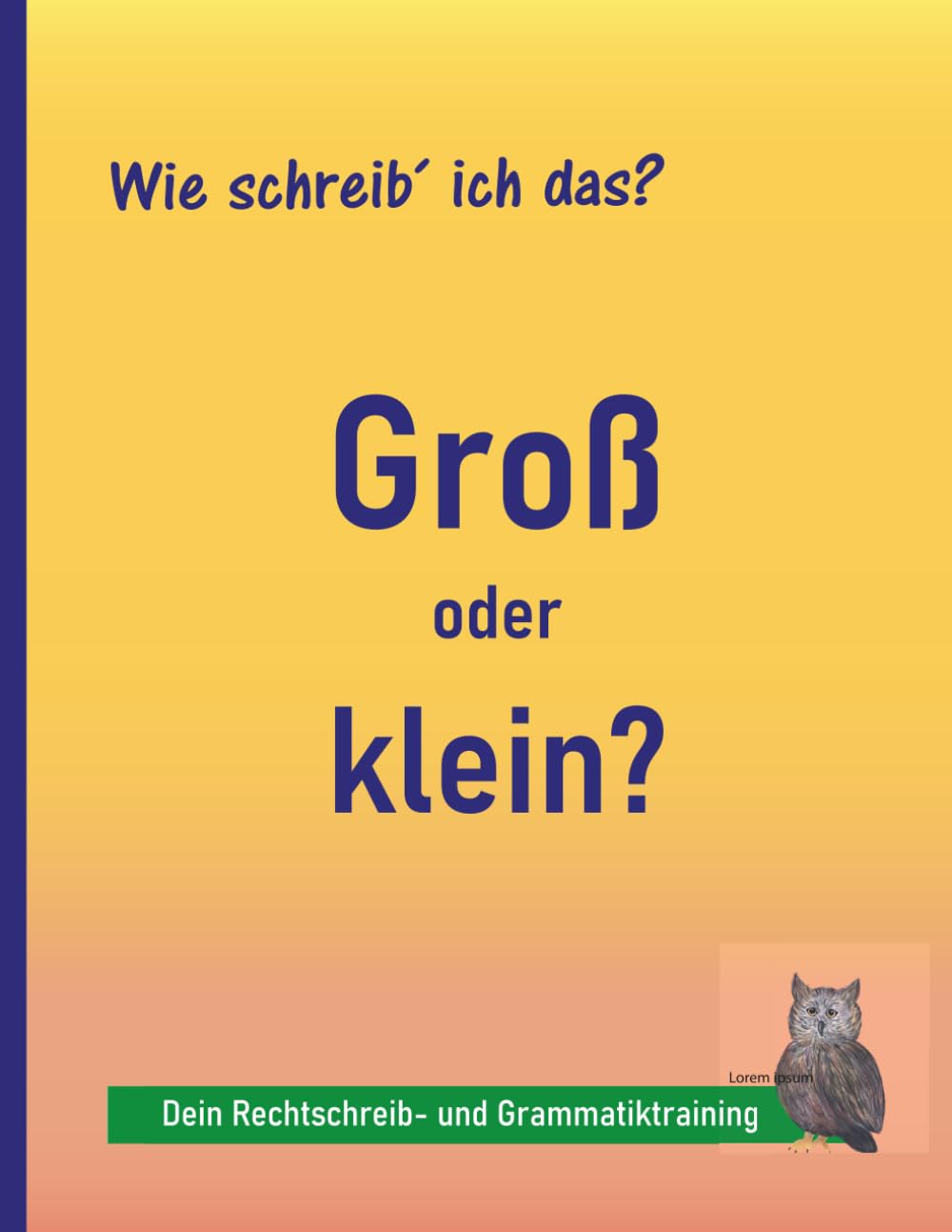 Rechtschreibung üben 4.–9. Klasse: Groß- und Kleinschreibung: Weniger Fehler, mehr Sicherheit – gezieltes Training in nur 10–15 Minuten täglich | auch bei LRS und Legasthenie