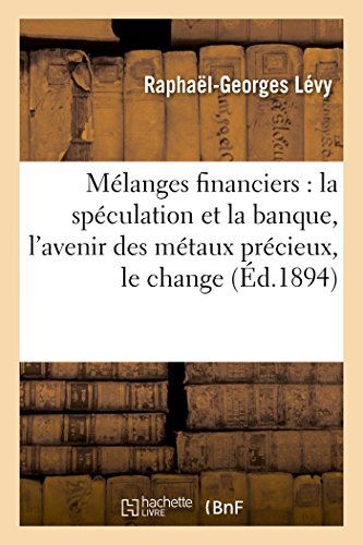 Mélanges Financiers: La Spéculation Et La Banque, l'Avenir Des Métaux Précieux, Le Change (Sciences Sociales) (French Edition)