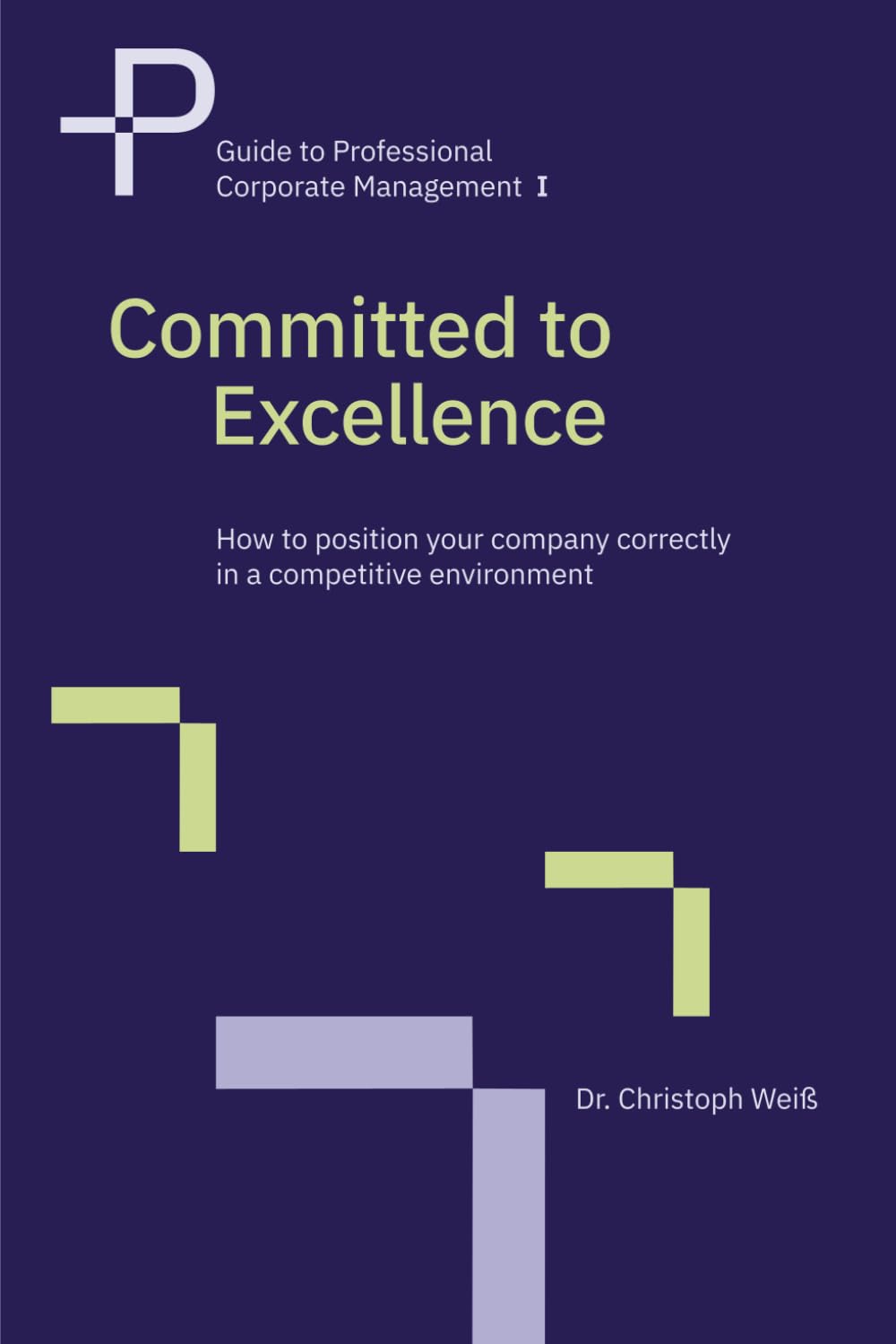 Committed to Excellence: How to position your company correctly in a competitive environment (Guide to Professional Corporate Management)