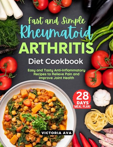 Fast and Simple Rheumatoid Arthritis Diet Cookbook: Easy and Tasty Anti-Inflammatory Recipes to Relieve Pain and Improve Joint Health