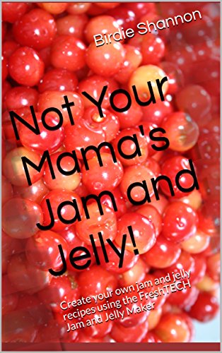 Not Your Mama's Jam and Jelly!: Create your own jam and jelly recipes using the FreshTECH Jam and Jelly Maker
