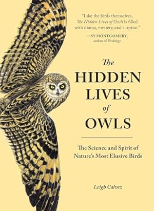 The Hidden Lives of Owls: The Science and Spirit of Nature's Most Elusive Birds