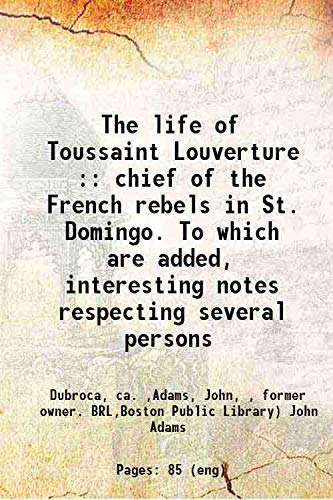 The life of Toussaint Louverture : chief of the French rebels in St. Domingo. To which are added, interesting notes respecting several persons who have acted distinguished parts in St. Dom [Hardcover]