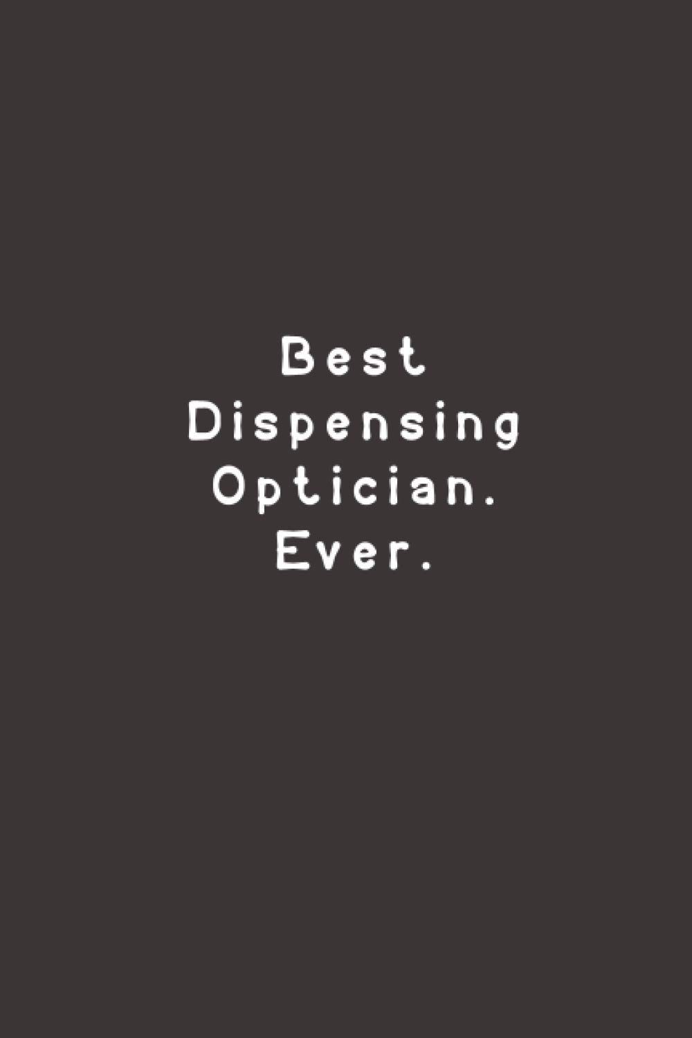 Best Dispensing Optician. Ever.: Funny Lined Journal Notebook For Work, office, employees, team, coworkers