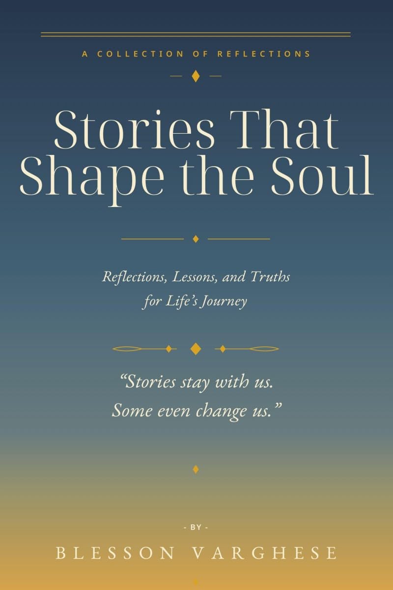 Stories That Shape the Soul: Reflections, Lessons, and Truths for Life’s Journey
