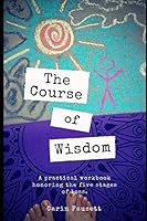 The Course of Wisdom: A Practical Workbook Honoring the Five Stages of Loss 1093992824 Book Cover