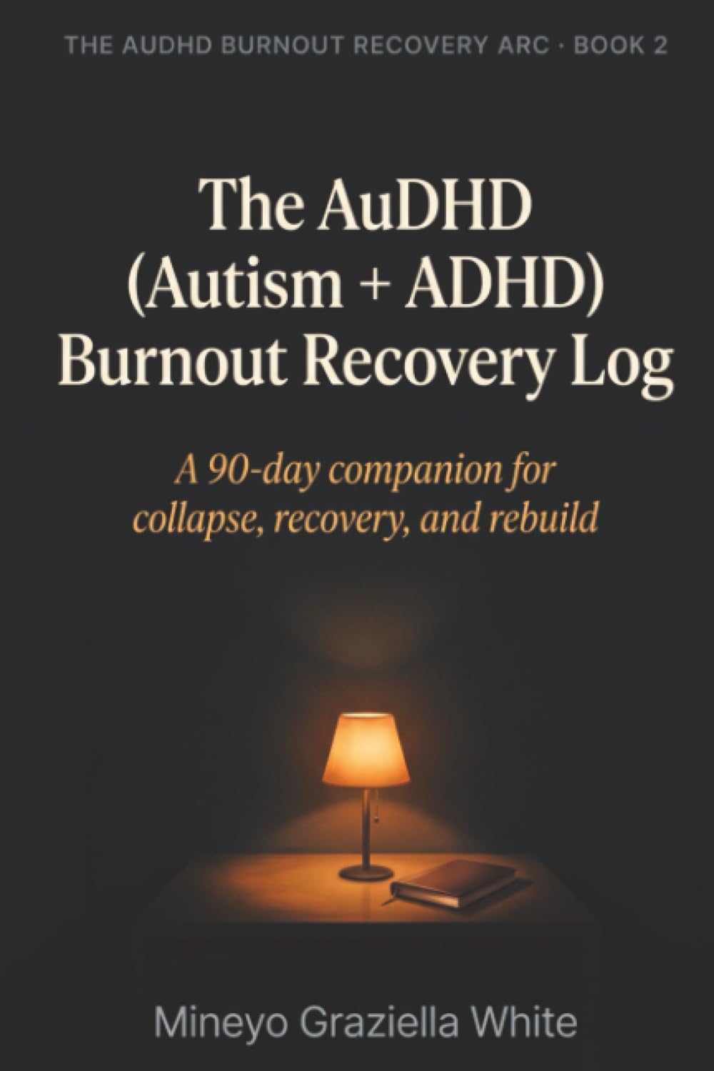 The AuDHD (Autism + ADHD) Burnout Recovery Log: A 90-day companion for collapse, recovery, and rebuild (The AuDHD Burnout Recovery Arc)