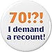 70 !?! I demand a recount! 2.25â€ Large Button Pin Birthday Age Humor Seventy