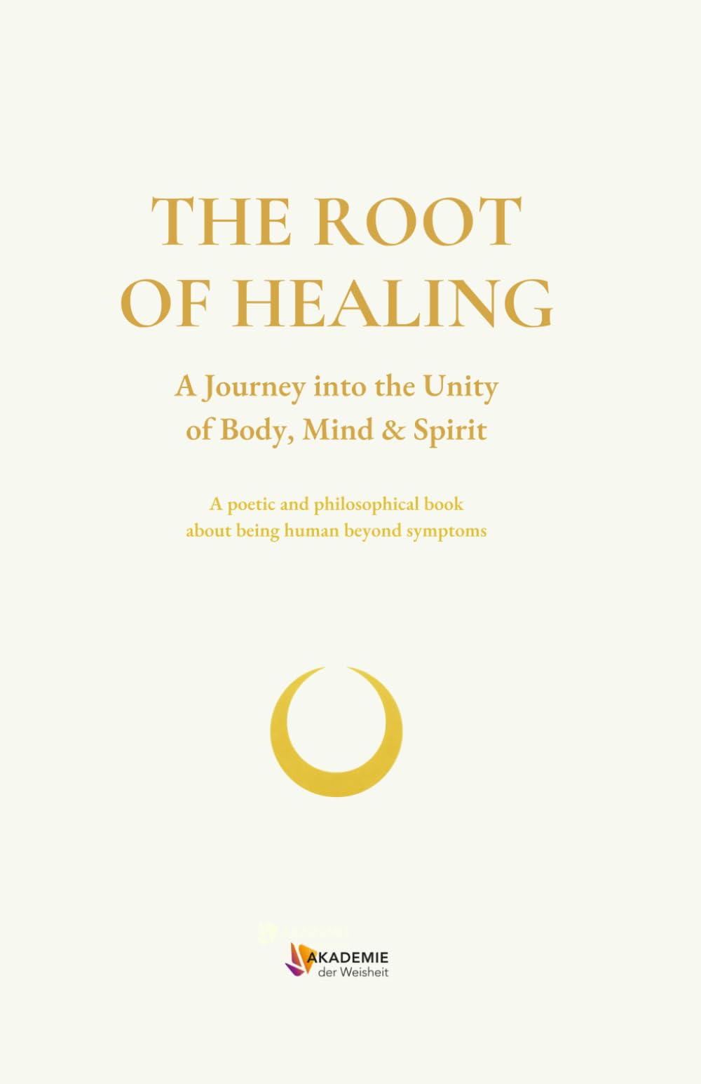 THE ROOT OF HEALING: A Journey into the Unity of Body, Mind & Spirit