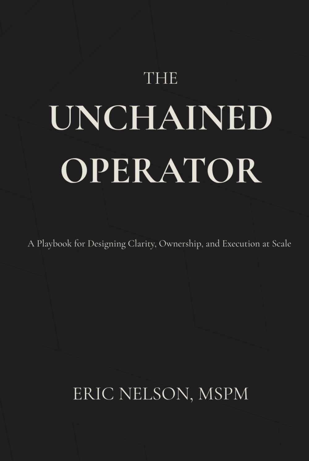 The Unchained Operator: A Playbook for Designing Clarity, Ownership, and Execution at Scale