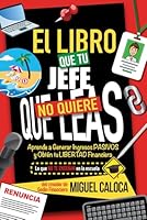El Libro que tu Jefe No Quiere que Leas: Aprende a Generar Ingresos PASIVOS y Obtén tu LIBERTAD Financiera (Lo que NO TE ENSEÑAN en la Escuela) (Spanish Edition) B0F3NS7757 Book Cover