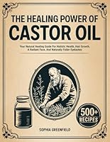 The Healing Power Of Castor Oil: Your Natural Healing Guide For Holistic Health, Hair Growth, A Radiant Face, And Naturally Fuller Eyelashes. Maximize Your Beauty Potential With Natural Remedies. 3989910396 Book Cover
