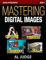 Mastering Digital Images: Capture - Process - Display - Sell (Digital Photography) (Volume 3) 1978461909 Book Cover
