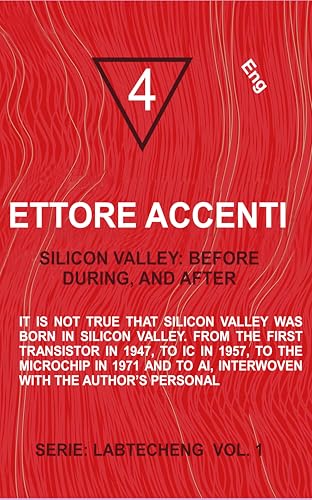 Silicon Valley: Before, During and After: It is not true that Silicon Valley was born in Silicon Valley. From transistor in 1947, to IC in 1957, to a chip ... yet accessible technology Book 2)