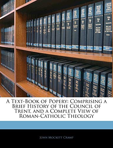 A Text-Book of Popery: Comprising a Brief History of the Council of Trent, and a Complete View of Roman-Catholic Theology
