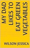 My Dad Likes To Eat Green Vegetables (English Edition)