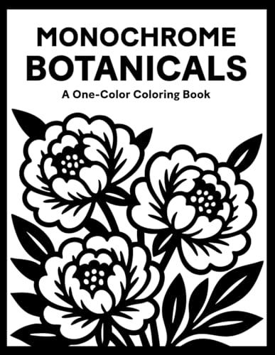 Monochrome Botanicals Coloring Book: One Color Flowers Floral for Relaxation – Easy, Cozy, and Stress Relief Coloring for Adults, Teens, and All Ages (Monochrome Coloring)
