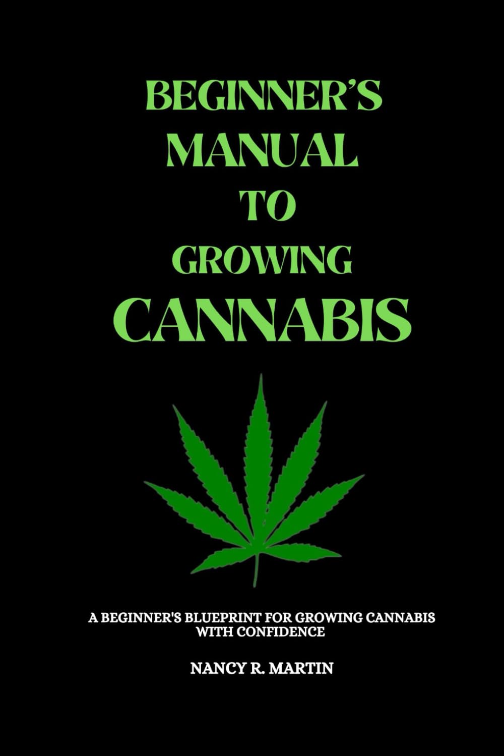 Beginner's manual to growing Cannabis: A beginner's blueprint for growing Cannabis with confidence