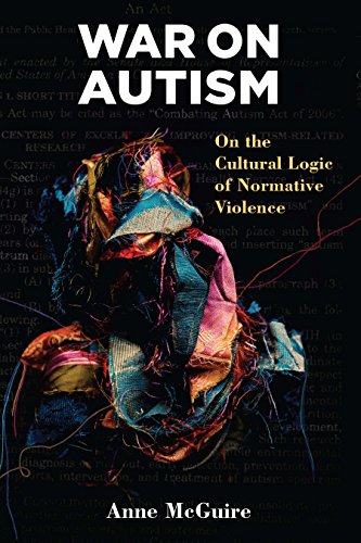 War on Autism: On the Cultural Logic of Normative Violence (Corporealities: Discourses Of...