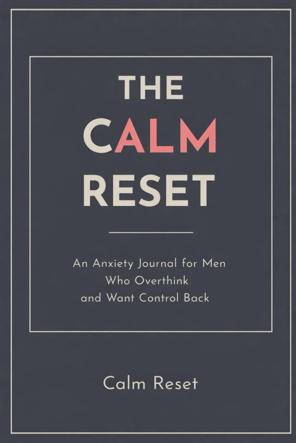 The Calm Reset An Anxiety Journal for Men Who Overthink and Want Control Back