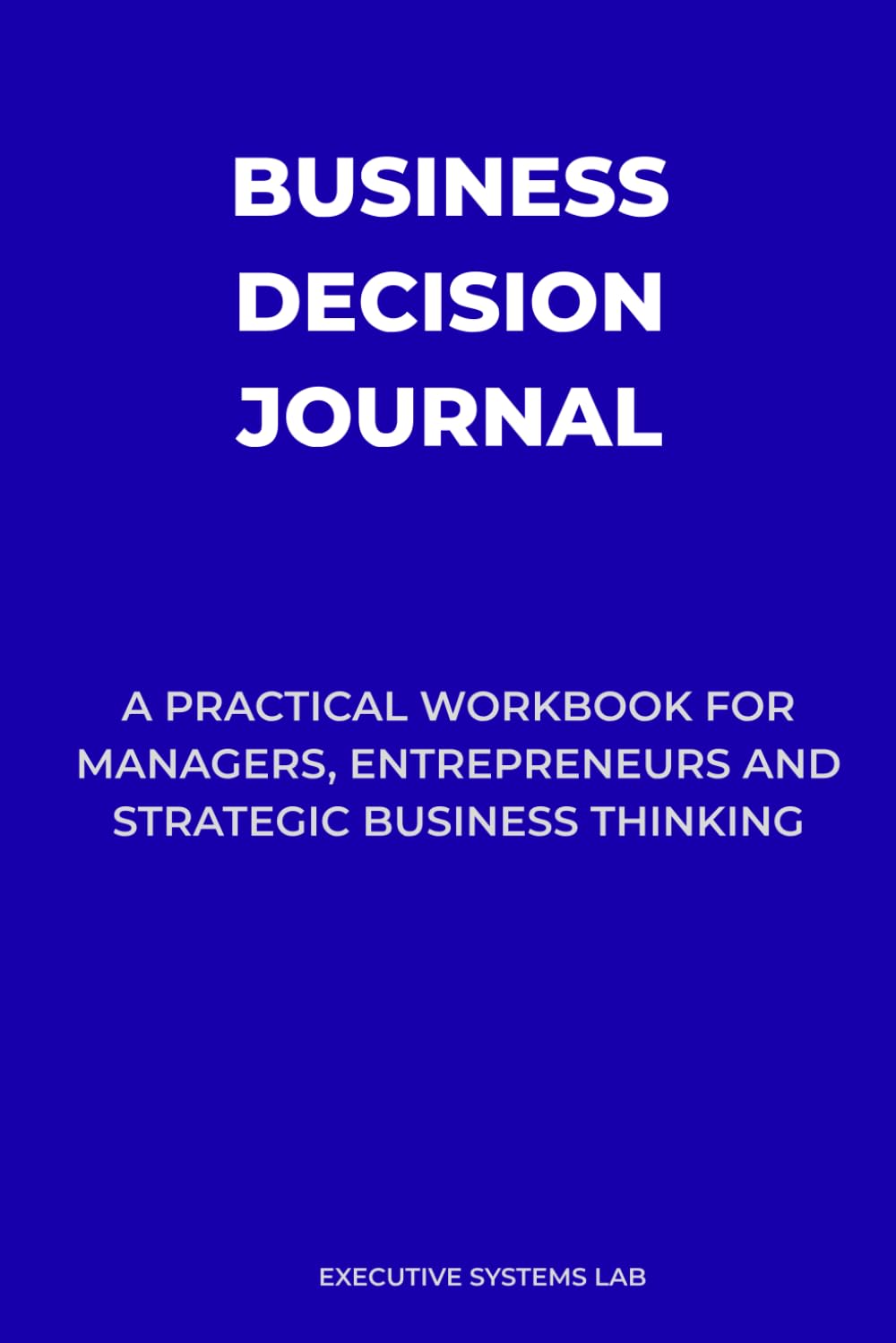 Business Decision Journal: A Practical Workbook for Business Decisions, Strategic Thinking and Problem Solving (Strategic Thinking Series)
