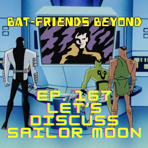 Bat-Friends Beyond Ep. 167: Let's Discuss Sailor Moon