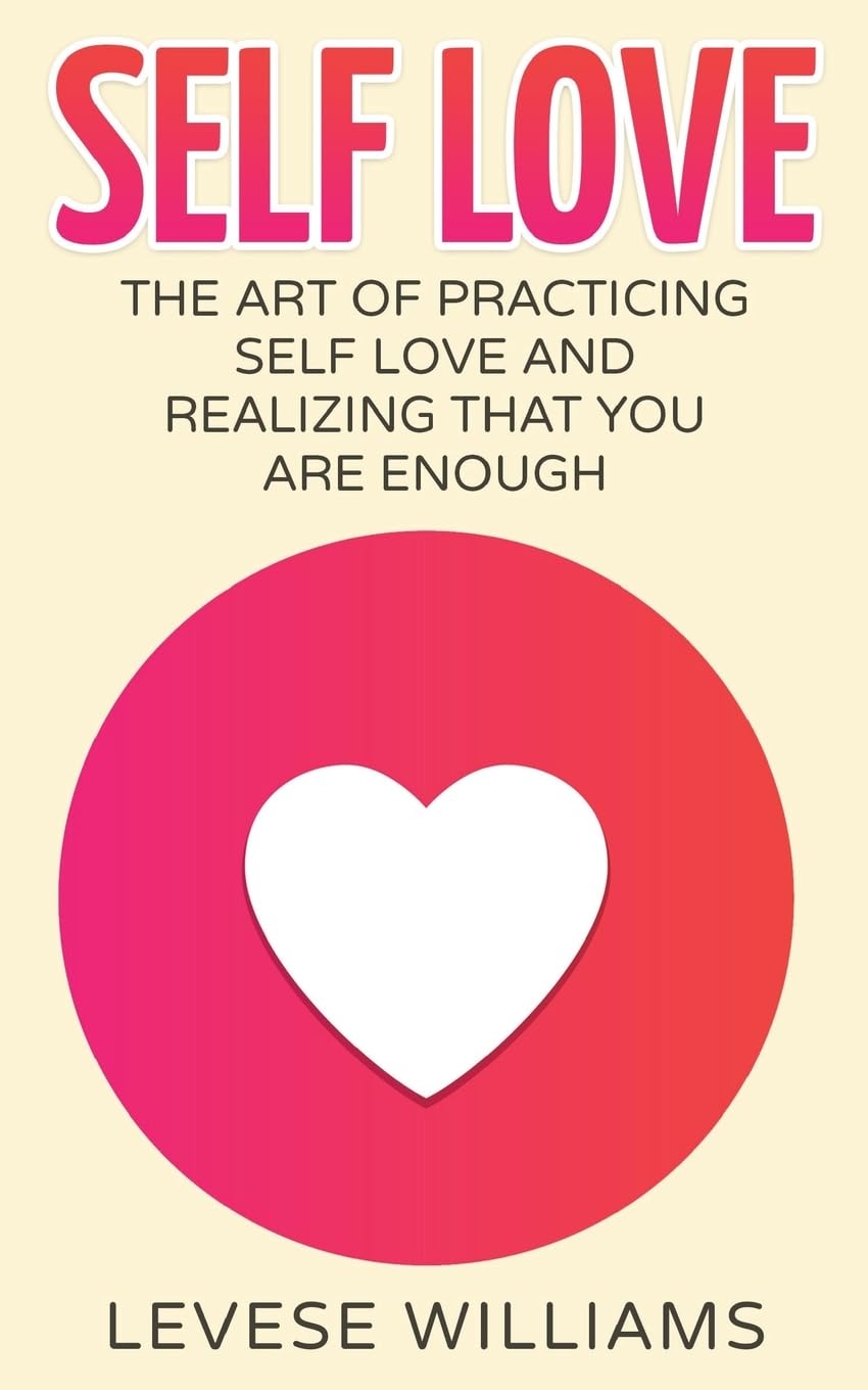 Self Love: The Art Of Practicing Self Love And Realizing That You Are Enough