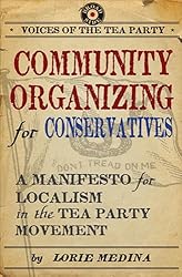 Community Organizing for Conservatives: A Manifesto for Localism in the Tea Party Movement (Voices of the Tea Party)