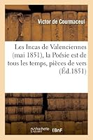 Les Incas de Valenciennes (Mai 1851), La Poésie Est de Tous Les Temps, Pièces de Vers 2012985092 Book Cover