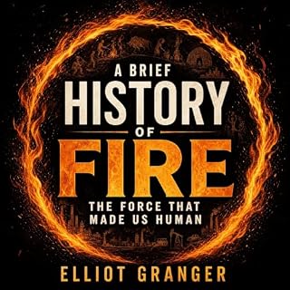 A Brief History of Fire: The Force That Made Us Human Audiobook By Elliot Granger cover art