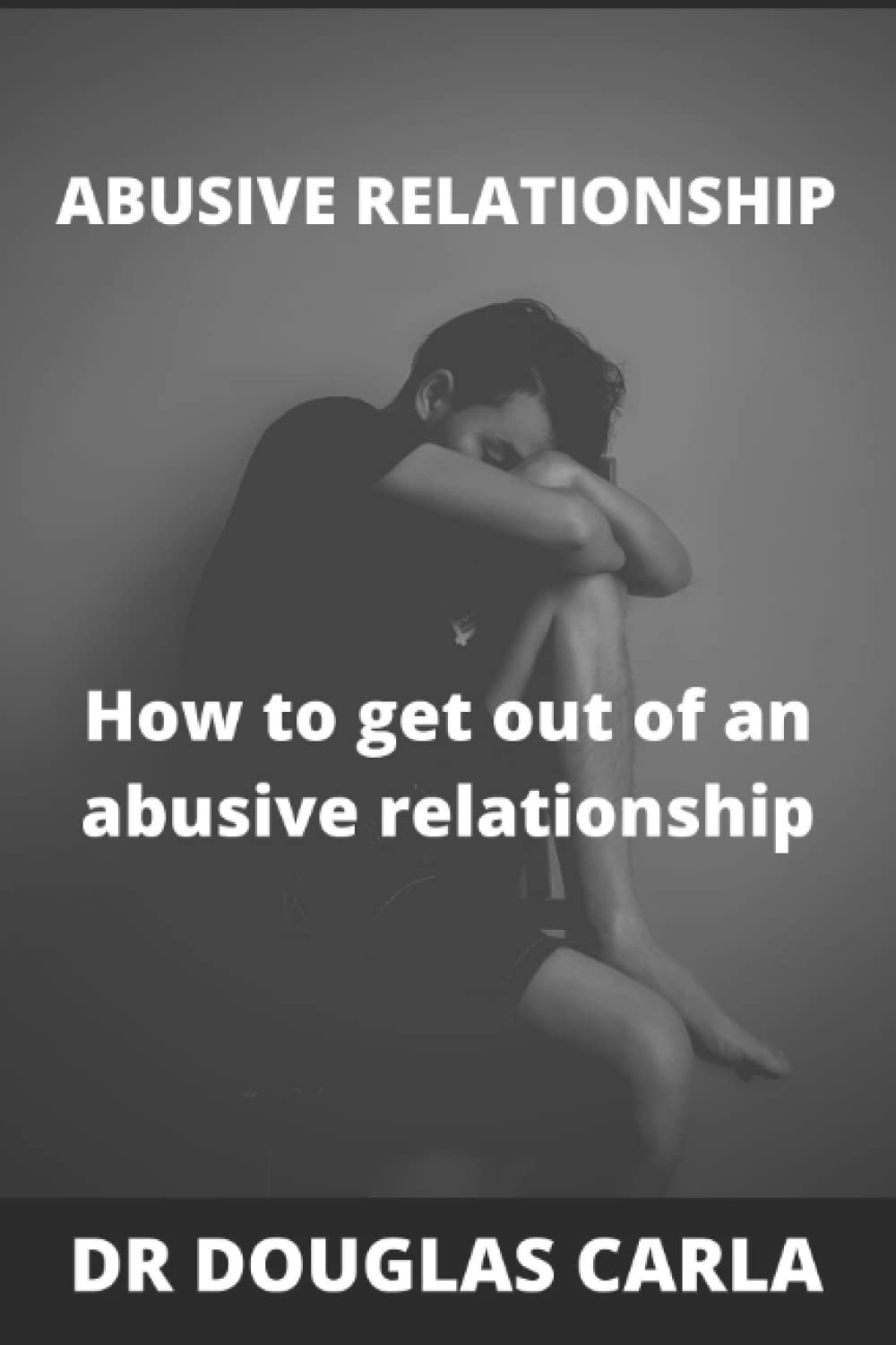 ABUSIVE RELATIONSHIP: HOW TO GET OUT OF AN ABUSIVE RELATIONSHIP