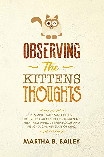 Observing The Kittens' Thoughts: 73 Simple Daily Mindfulness Activities For Kids And Children To Help Them Improve Their Focus And Reach A Calmer State Of Mind