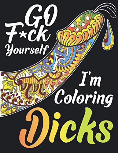 Go F*ck Yourself, I'm Coloring Dicks: Penis Coloring Book For Adults, Naughty Gift, Funny Dick Coloring Book For Stress Relief, Bachelorette Party Gift Idea