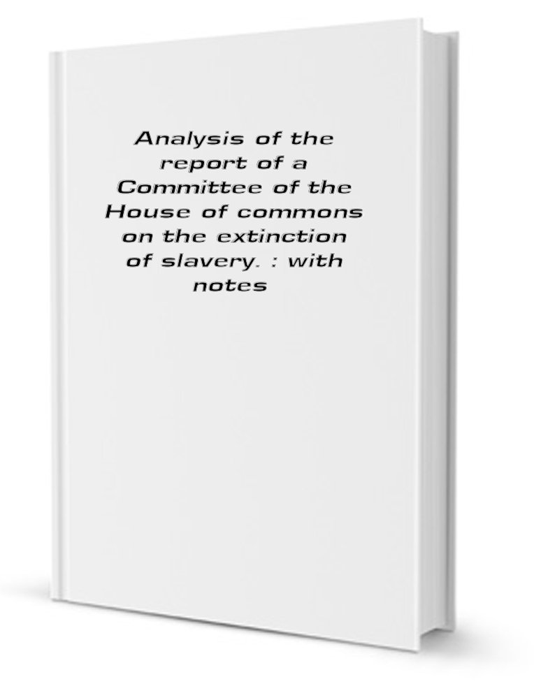 Analysis of the report of a Committee of the House of Commons on the extinction of slavery
