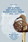  DIE WAFFEN DER KÖNIGLICH BAYERISCHEN ARMEE 1806 - 1918: Band III BLANKWAFFEN • Säbel • Degen • Pallasche • Bajonette • Faschinenmesser • Seitengewehre • Lanzen