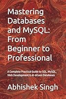 Mastering Databases and MySQL: From Beginner to Professional: A Complete Practical Guide to SQL, MySQL, Web Development & AI-driven Databases B0GX25DGPC Book Cover
