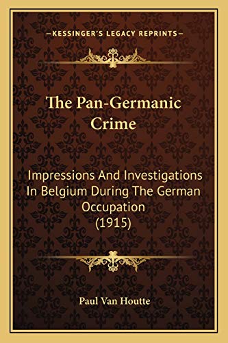 The Pan-Germanic Crime: Impressions And Investigations In Belgium During The German Occupation (1915)