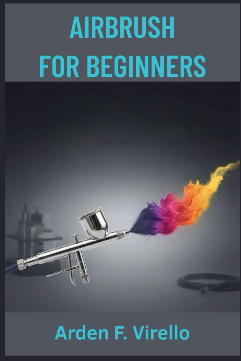 AIRBRUSH FOR BEGINNERS: A Step-by-Step Guide to Model Painting