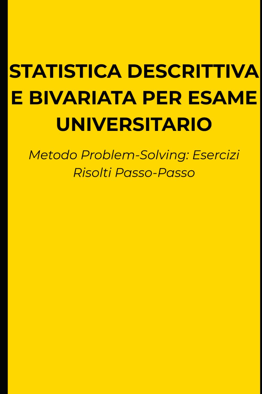 Statistica Descrittiva e Bivariata per l'Esame Universitario: Metodo Problem-Solving: Esercizi risolti passo-passo, formule e simulazioni per superare lo scritto senza studiare teoria inutile.