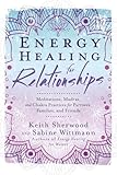Energy Healing for Relationships: Meditations, Mudras, and Chakra Practices for Partners, Families, and Friends