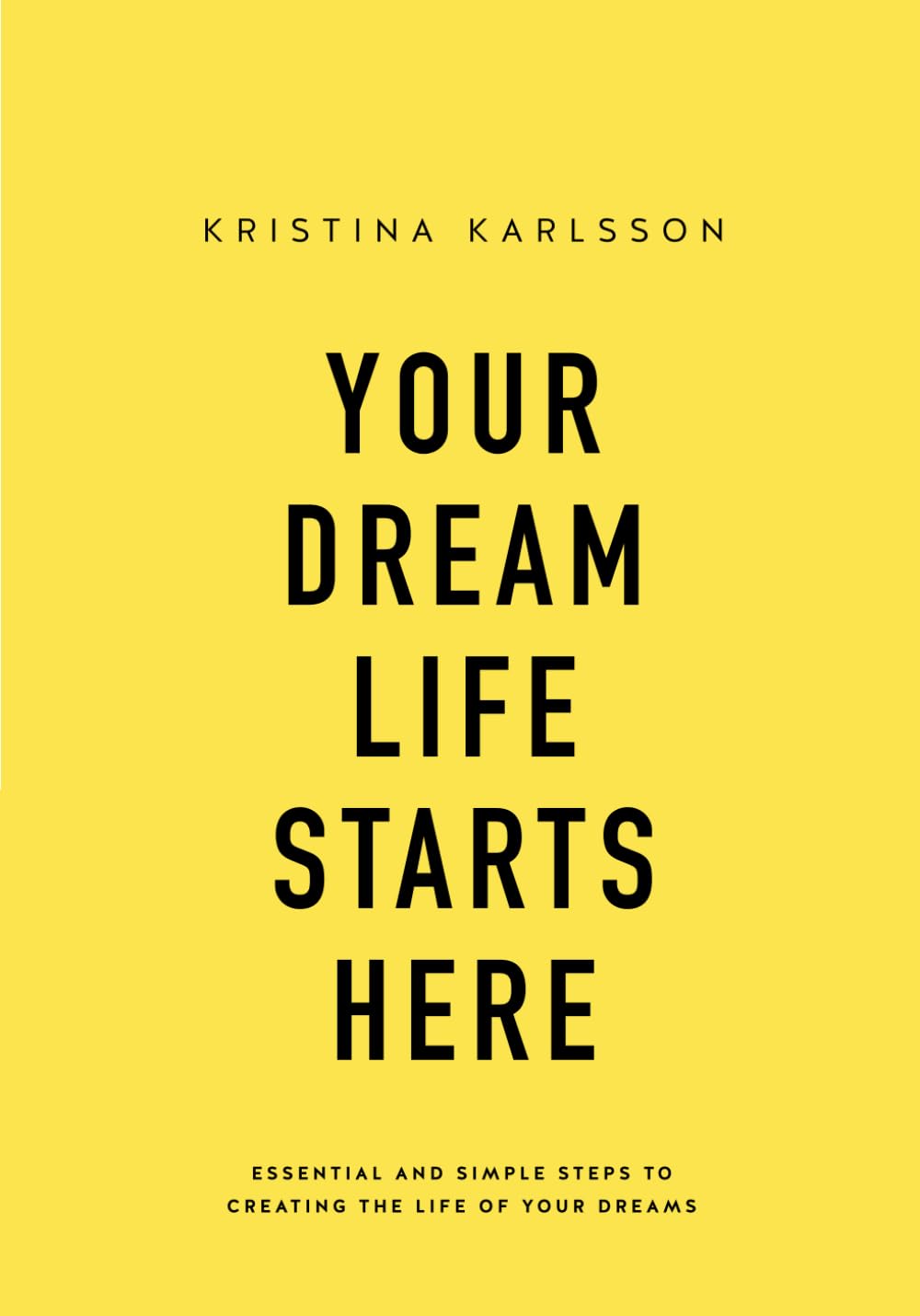 Your Dream Life Starts Here: Essential and simple steps to creating the life of your dreams