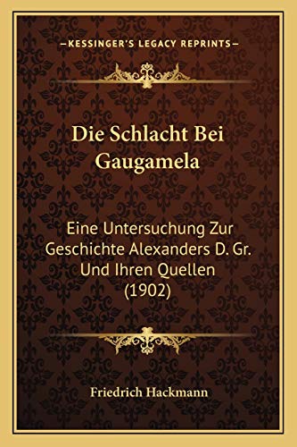 Die Schlacht Bei Gaugamela: Eine Untersuchung Zur Geschichte Alexanders D. Gr. Und Ihren Quellen (1902) (German Edition)