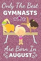 Only The Best Gymnasts Are Born In August: Gymnastic Kid. Gymnastic gifts for girls. This cute Gymnast Notebook Gymnast Journal is 6x9in with120 ruled ... Girl Gymnastic. gymnastic gift ideas 1696947596 Book Cover