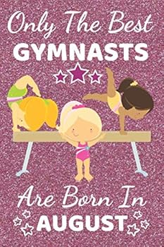 Only The Best Gymnasts Are Born In August: Gymnastic Kid. Gymnastic gifts for girls. This cute Gymnast Notebook Gymnast Journal is 6x9in with120 ruled ... Girl Gymnastic. gymnastic gift ideas